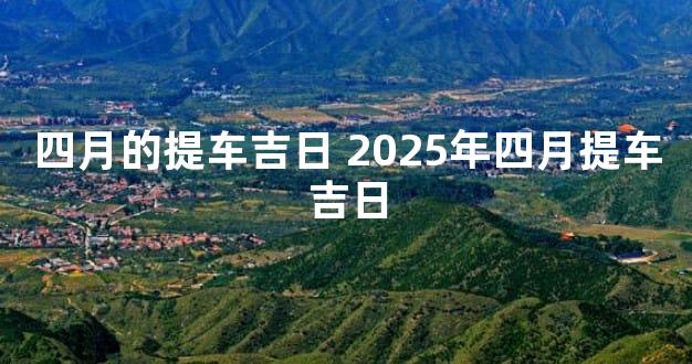 四月的提车吉日 2025年四月提车吉日